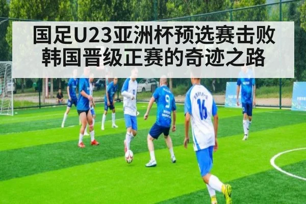 国足U23亚洲杯预选赛击败韩国晋级正赛的奇迹之路