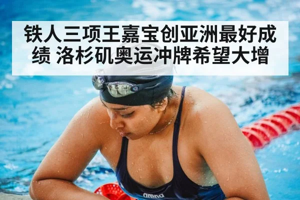 铁人三项王嘉宝创亚洲最好成绩 洛杉矶奥运冲牌希望大增