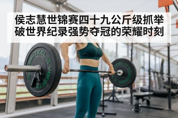 侯志慧世锦赛四十九公斤级抓举破世界纪录强势夺冠的荣耀时刻